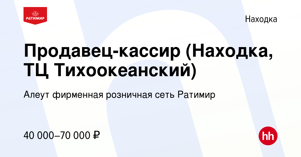 Вакансия Продавец-кассир (Находка, ТЦ Тихоокеанский) в Находке, работа в  компании Алеут фирменная розничная сеть Ратимир (вакансия в архиве c 17  октября 2023)