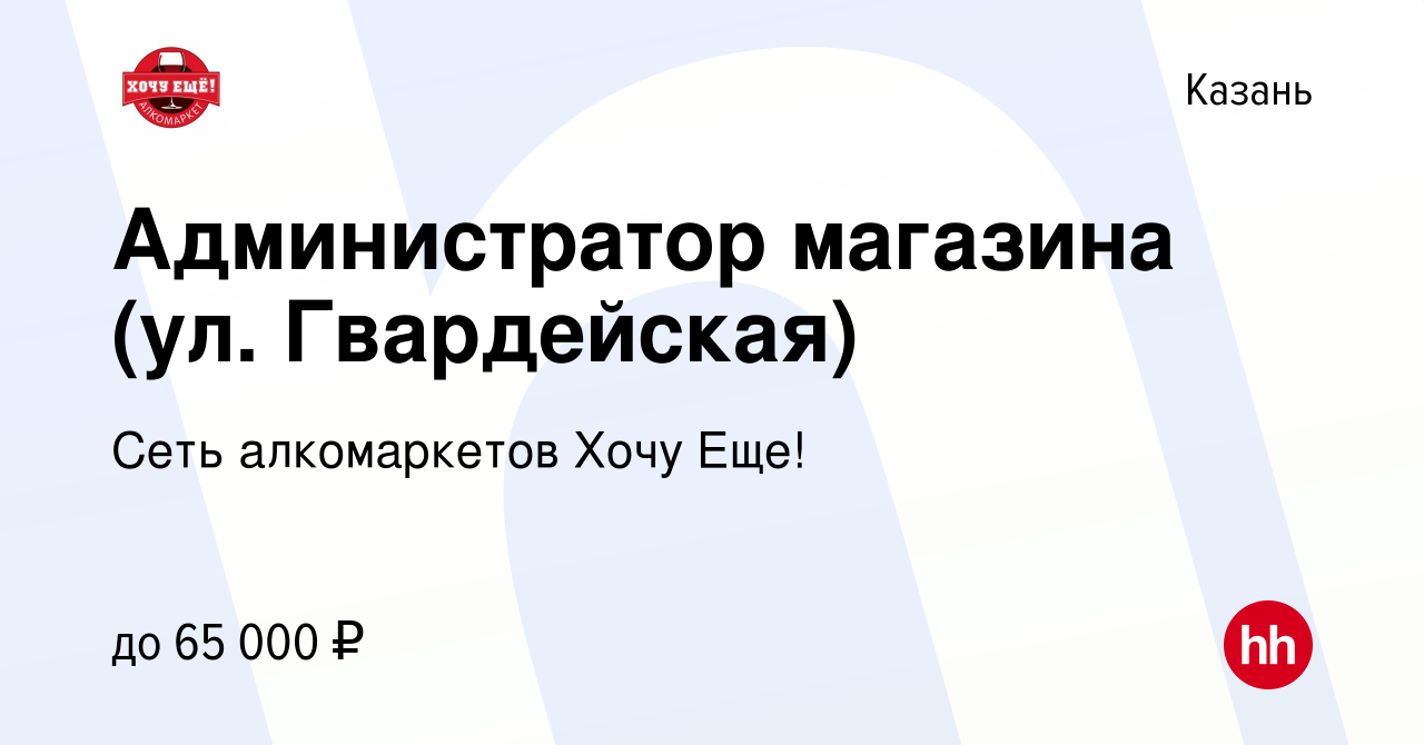 Вакансия Администратор магазина (ул. Гвардейская) в Казани, работа в  компании Сеть алкомаркетов Хочу Еще! (вакансия в архиве c 9 июня 2023)