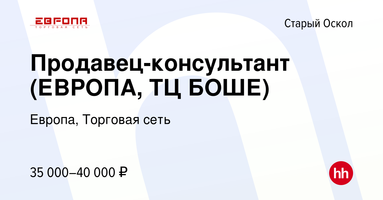 Вакансия Продавец-консультант (ЕВРОПА, ТЦ БОШЕ) в Старом Осколе, работа в  компании Европа, Торговая сеть (вакансия в архиве c 30 июня 2023)