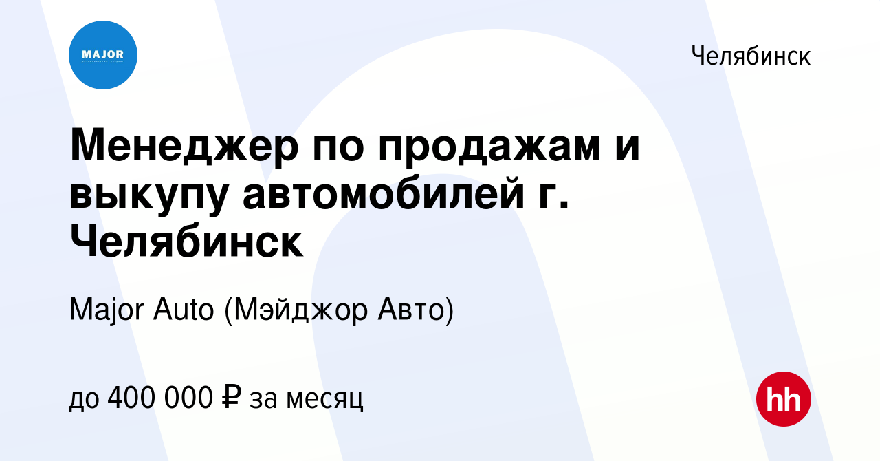 Вакансия Менеджер по продажам и выкупу автомобилей г. Челябинск в Челябинске,  работа в компании Major Auto (Мэйджор Авто) (вакансия в архиве c 29 октября  2023)