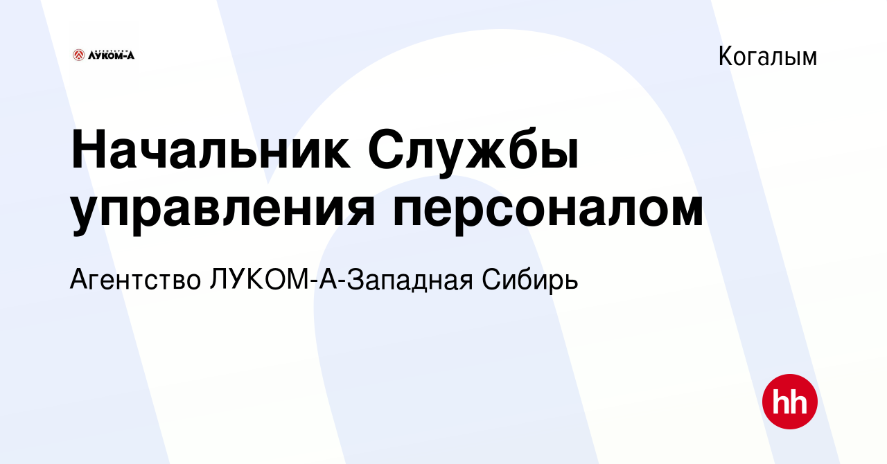 Вакансия Начальник Службы управления персоналом в Когалыме, работа в  компании Агентство ЛУКОМ-А-Западная Сибирь (вакансия в архиве c 2 июня 2023)