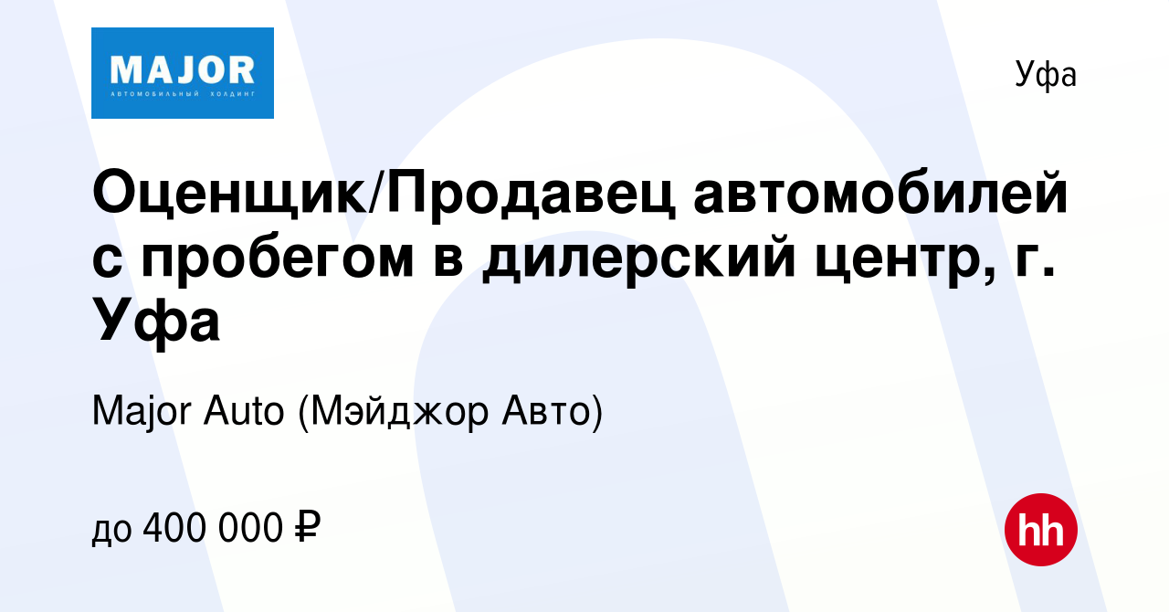 Вакансия Оценщик/Продавец автомобилей с пробегом в дилерский центр, г. Уфа  в Уфе, работа в компании Major Auto (Мэйджор Авто) (вакансия в архиве c 29  октября 2023)