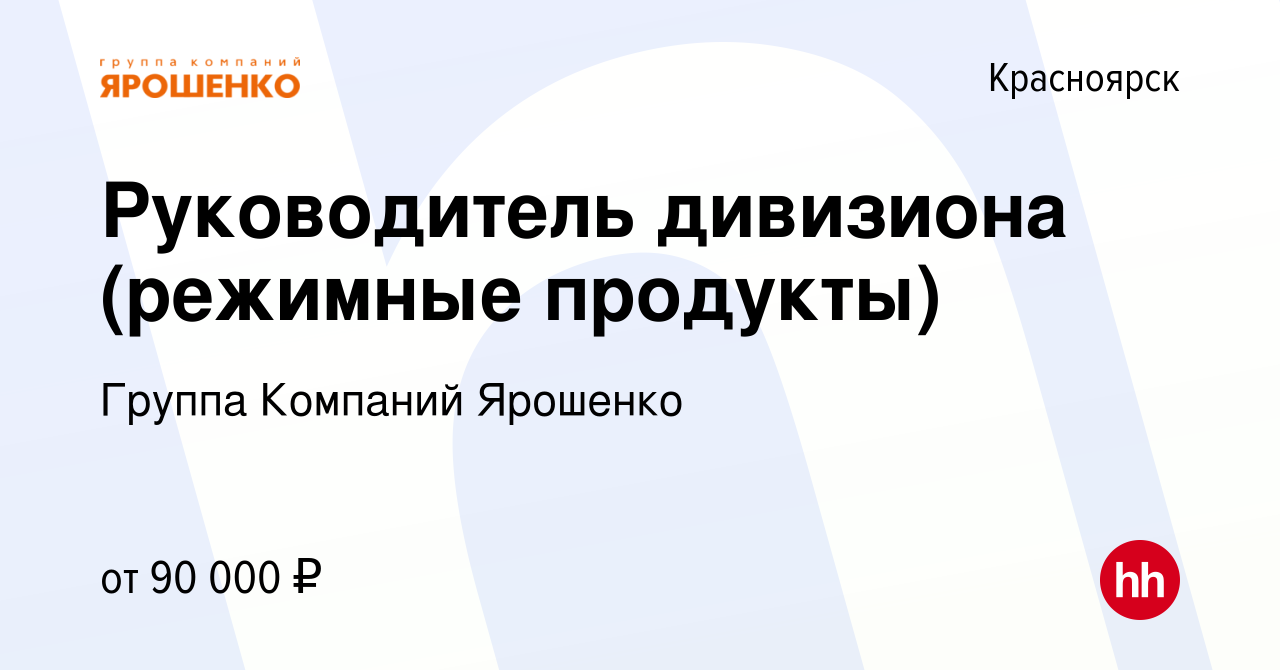 Вакансия Руководитель дивизиона (режимные продукты) в Красноярске, работа в  компании Группа Компаний Ярошенко (вакансия в архиве c 26 июня 2023)