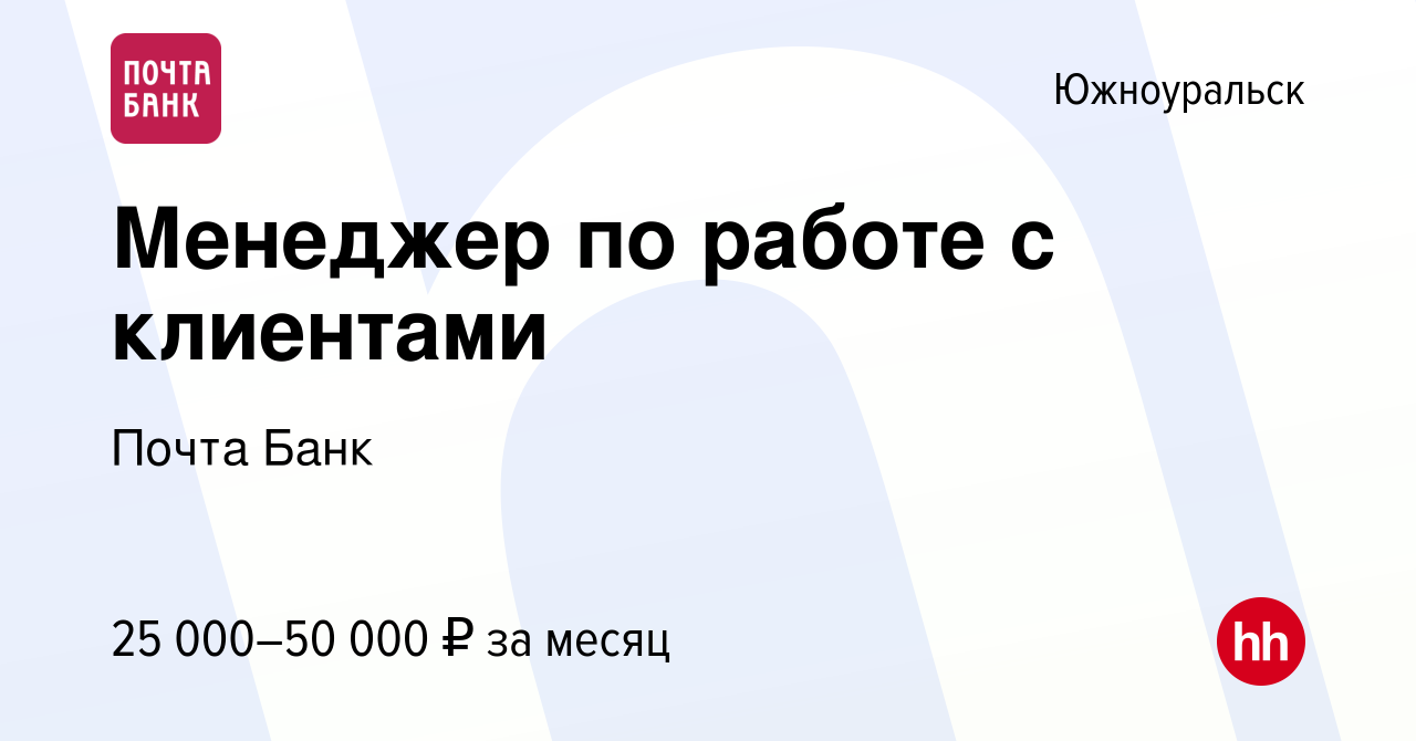 Вакансия Менеджер по работе с клиентами в Южноуральске, работа в компании  Почта Банк (вакансия в архиве c 22 мая 2023)