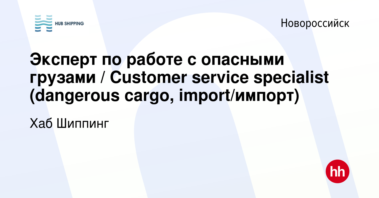 Вакансия Эксперт по работе с опасными грузами / Customer service specialist  (dangerous cargo, import/импорт) в Новороссийске, работа в компании Хаб  Шиппинг (вакансия в архиве c 19 мая 2023)