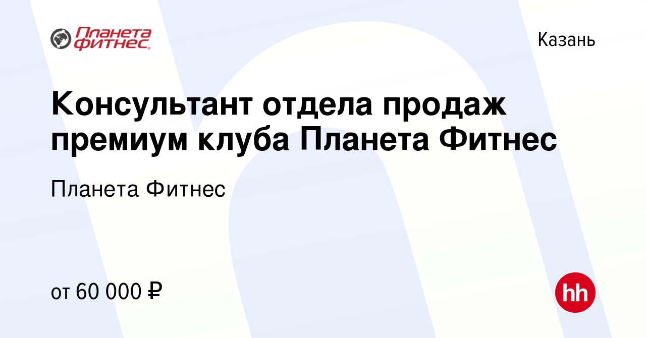 Вакансия Консультант отдела продаж премиум клуба Планета Фитнес в Казани,  работа в компании Планета Фитнес (вакансия в архиве c 2 июня 2023)