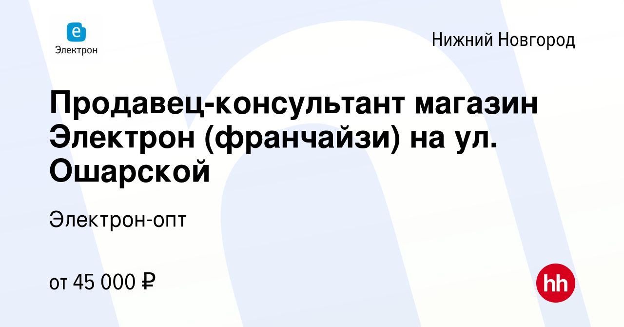 Вакансия Продавец-консультант магазин Электрон (франчайзи) на ул. Ошарской  в Нижнем Новгороде, работа в компании Электрон-опт (вакансия в архиве c 2  июня 2023)