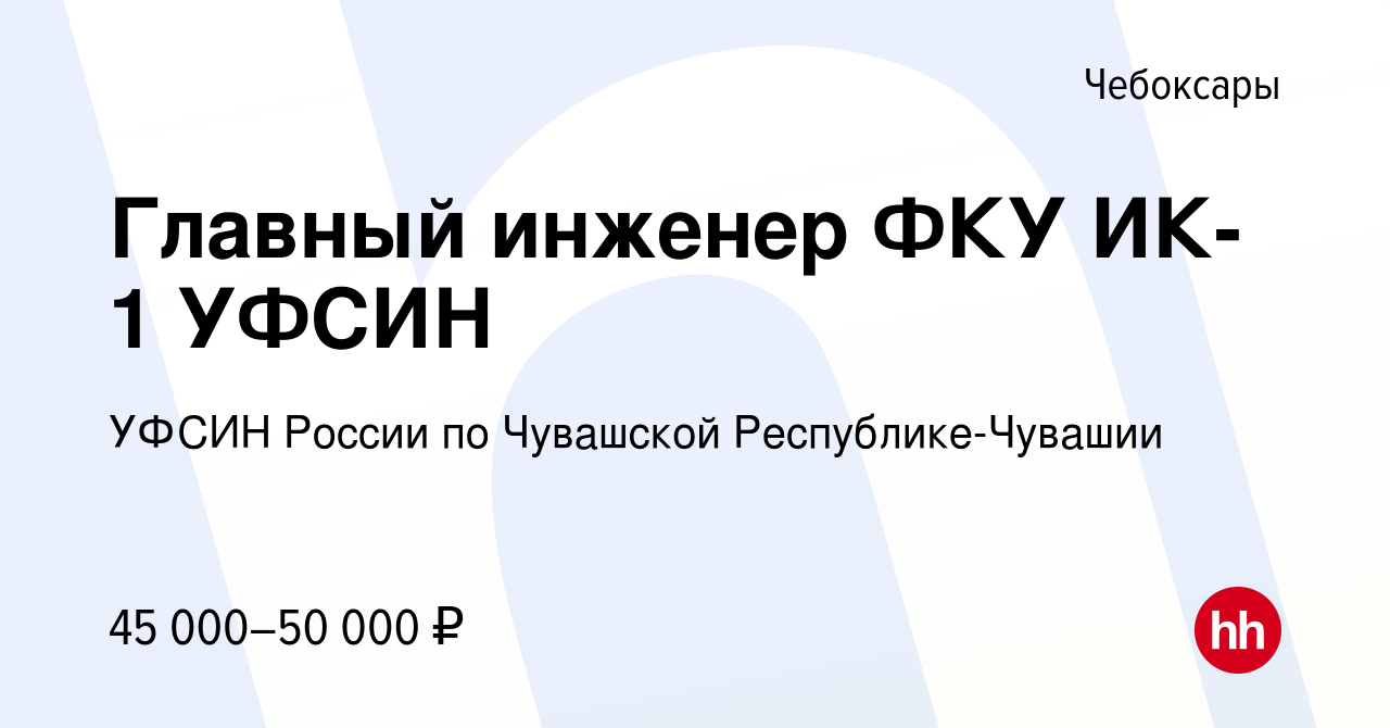 Вакансия Главный инженер ФКУ ИК-1 УФСИН в Чебоксарах, работа в компании  УФСИН России по Чувашской Республике-Чувашии (вакансия в архиве c 2 июня  2023)