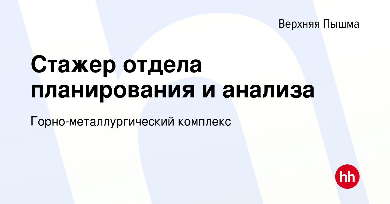 Вакансия Стажер отдела планирования и анализа в Верхней Пышме, работа в  компании Горно-металлургический комплекс (вакансия в архиве c 2 июня 2023)