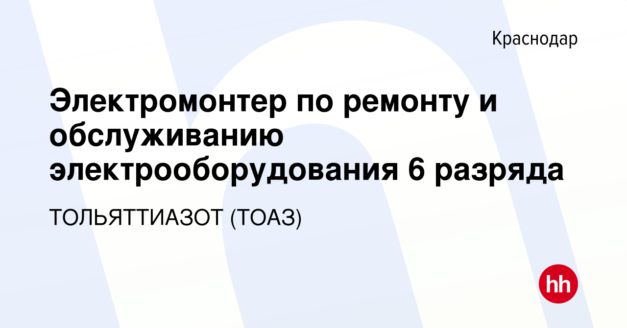 Вакансия Электромонтер по ремонту и обслуживанию электрооборудования 6  разряда в Краснодаре, работа в компании ТОЛЬЯТТИАЗОТ (ТОАЗ) (вакансия в  архиве c 2 июня 2023)