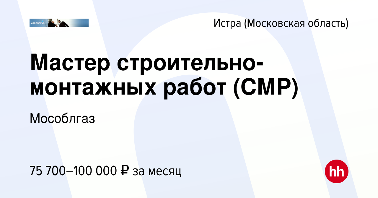 Вакансия Мастер строительно-монтажных работ (СМР) в Истре, работа в  компании Мособлгаз (вакансия в архиве c 2 июня 2023)