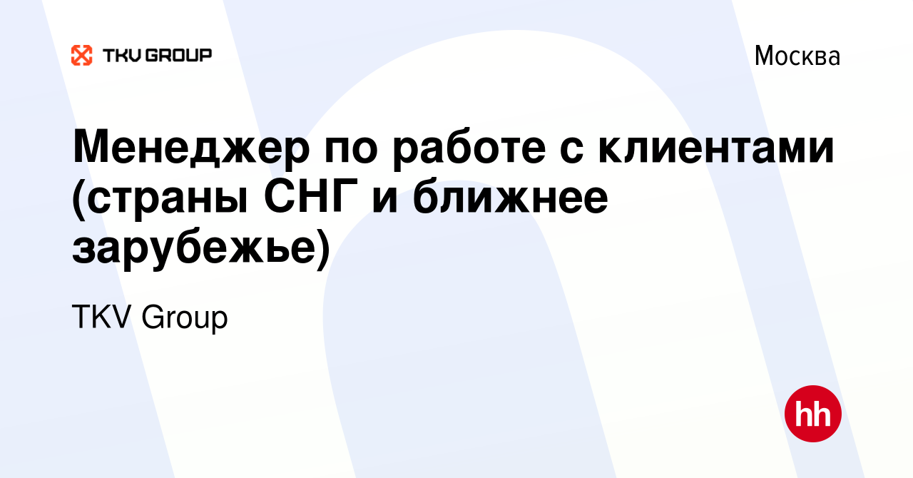 Вакансия Менеджер по работе с клиентами (страны СНГ и ближнее зарубежье) в  Москве, работа в компании TKV Group (вакансия в архиве c 2 июня 2023)