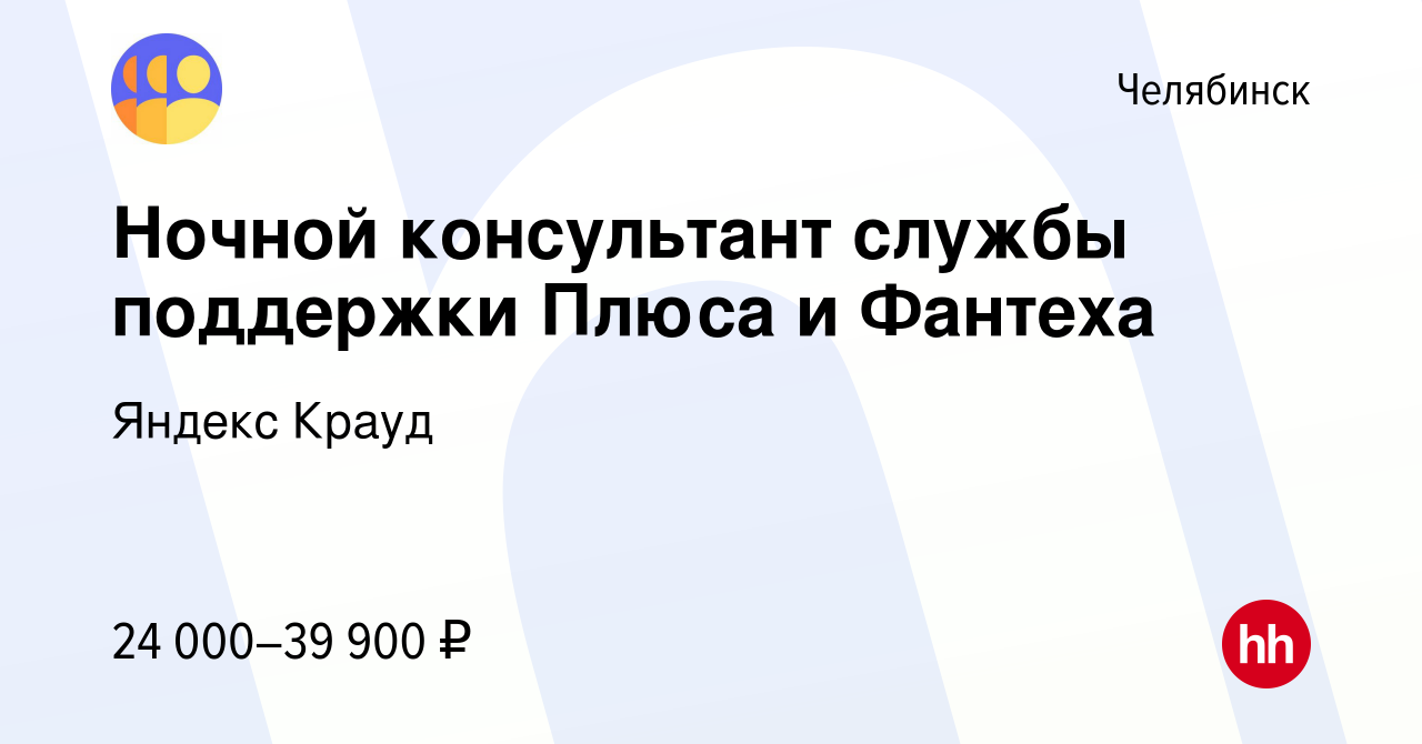 Вакансия Ночной консультант службы поддержки Плюса и Фантеха в Челябинске,  работа в компании Яндекс Крауд (вакансия в архиве c 28 сентября 2023)