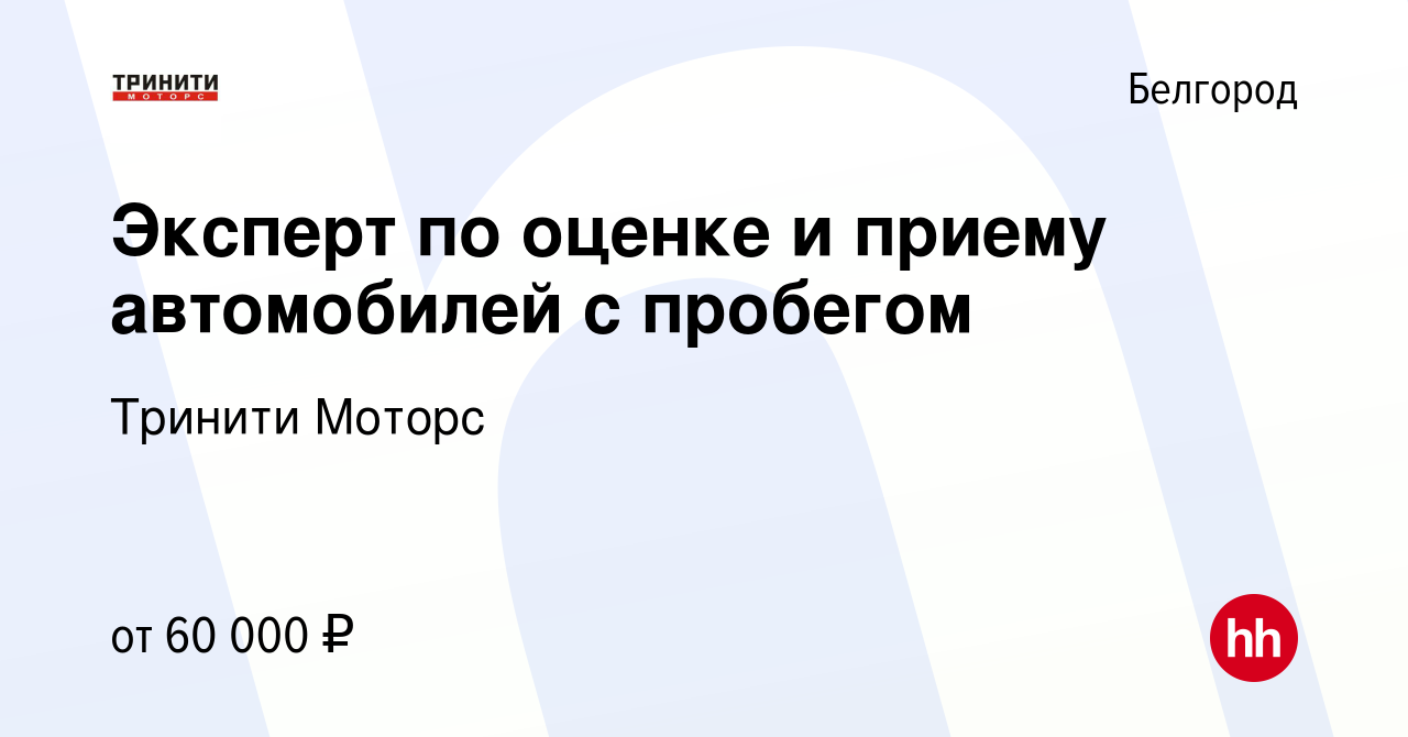 Вакансия Эксперт по оценке и приему автомобилей с пробегом в Белгороде,  работа в компании Тринити Моторс (вакансия в архиве c 17 августа 2023)