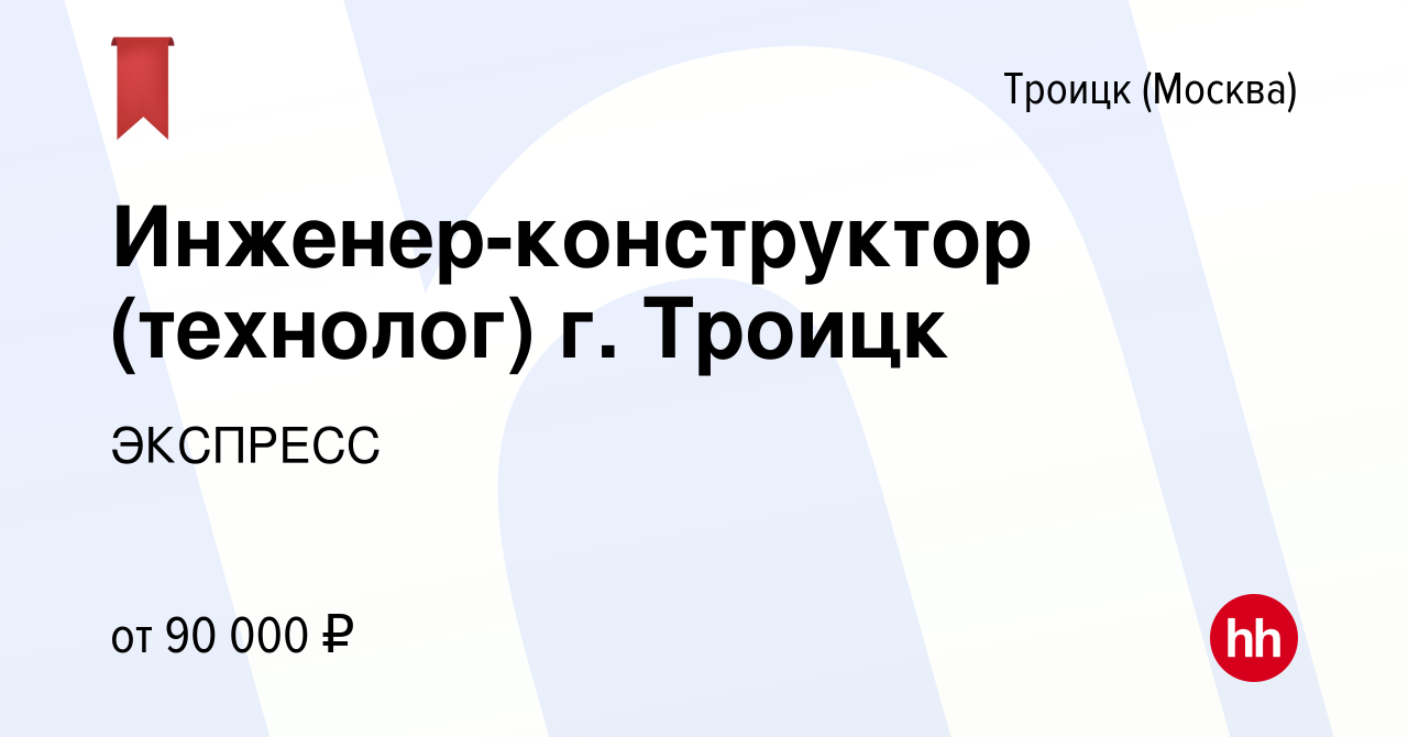 Вакансия Инженер-конструктор (технолог) г. Троицк в Троицке, работа в  компании ЭКСПРЕСС (вакансия в архиве c 2 июня 2023)