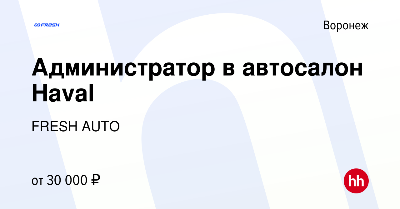 Вакансия Администратор в автосалон Haval в Воронеже, работа в компании  FRESH AUTO (вакансия в архиве c 19 мая 2023)