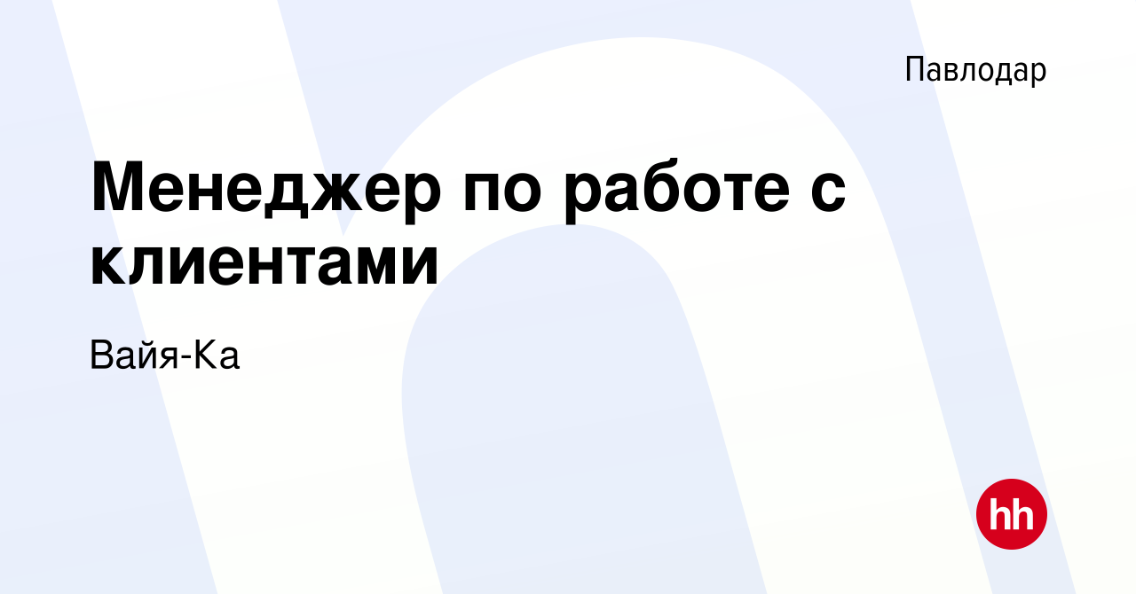 Вакансия Менеджер по работе с клиентами в Павлодаре, работа в компании  Вайя-Ка (вакансия в архиве c 2 июня 2023)