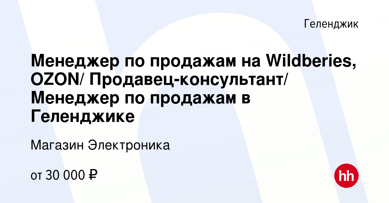 Вакансия Менеджер по продажам на Wildberies, OZON/ Продавец-консультант/  Менеджер по продажам в Геленджике в Геленджике, работа в компании Магазин  Электроника (вакансия в архиве c 2 июня 2023)