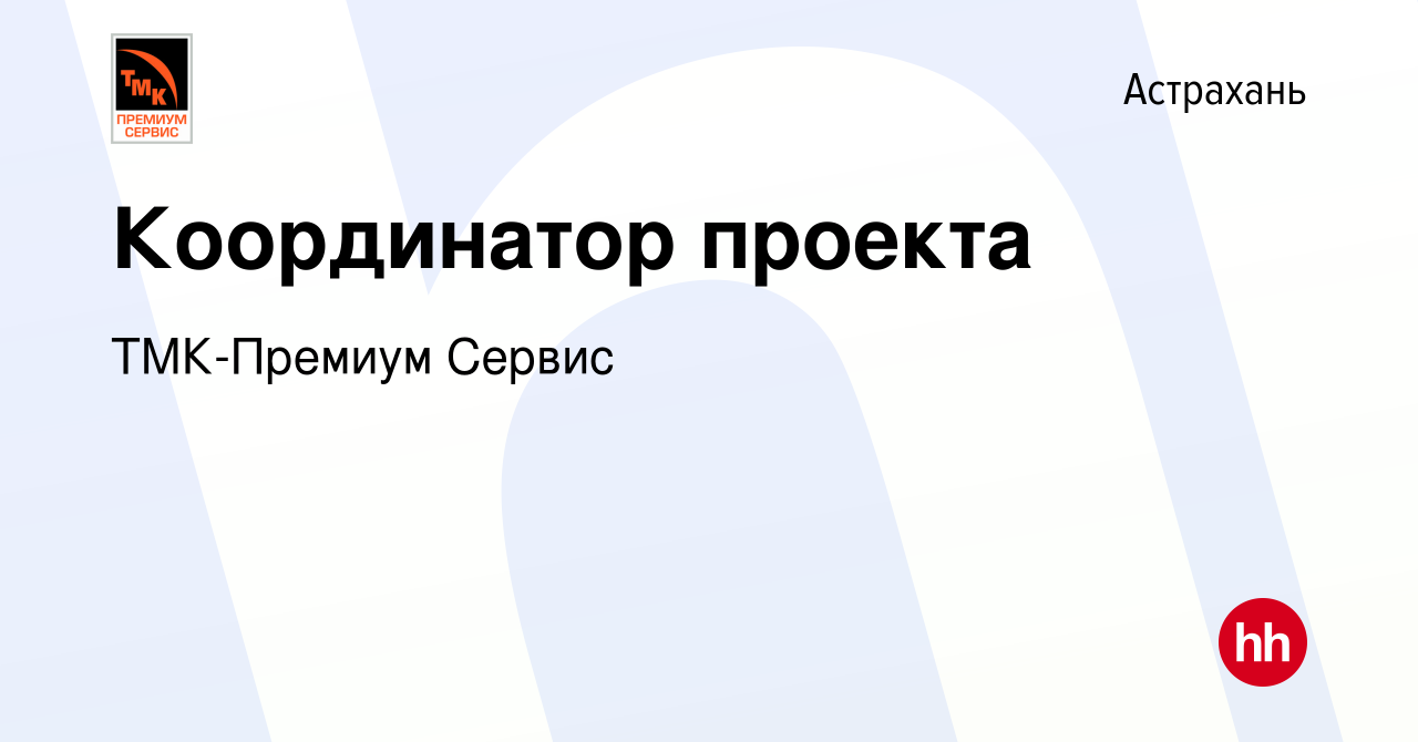 Вакансия Координатор проекта в Астрахани, работа в компании ТМК-Премиум  Сервис (вакансия в архиве c 2 июня 2023)