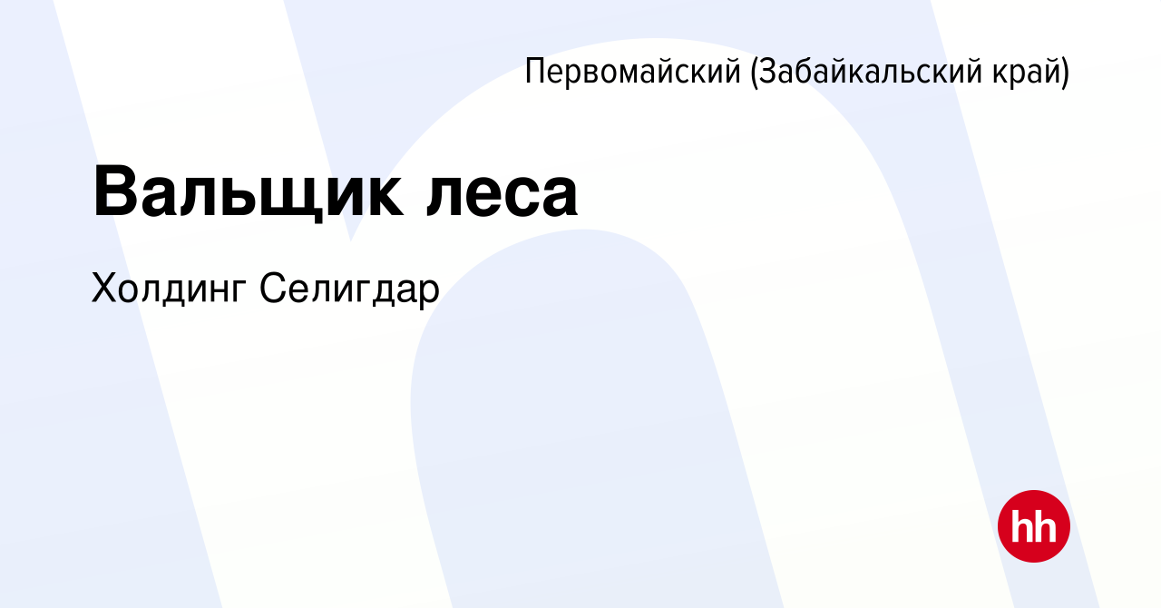 Вакансия Вальщик леса в Первомайском (Забайкальский край), работа в  компании Холдинг Селигдар (вакансия в архиве c 1 июля 2023)