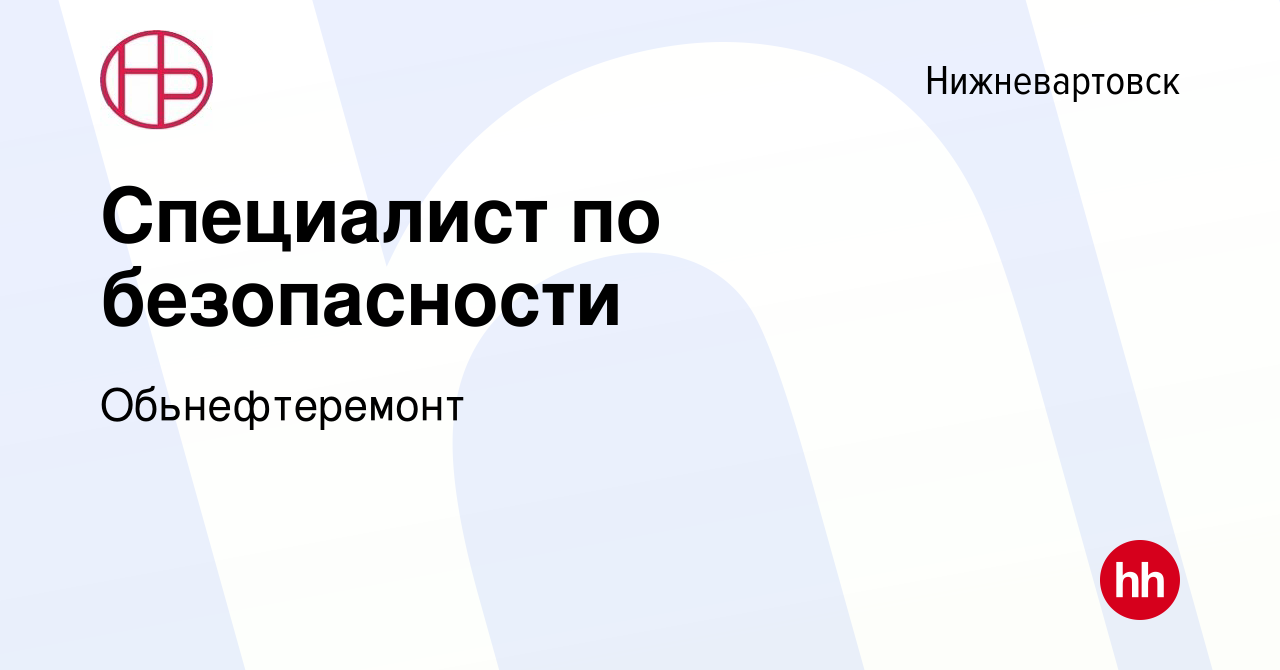 Вакансия Специалист по безопасности в Нижневартовске, работа в компании  Обьнефтеремонт (вакансия в архиве c 2 июня 2023)