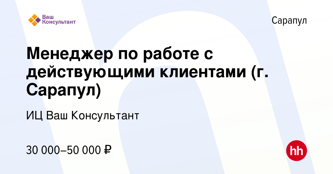 Вакансия Менеджер по работе с действующими клиентами (г. Сарапул) в  Сарапуле, работа в компании ИЦ Ваш Консультант (вакансия в архиве c 2 июня  2023)