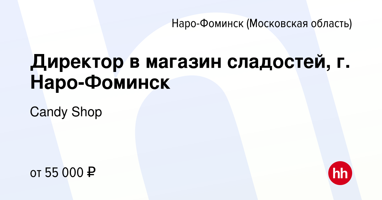 Вакансия Директор в магазин сладостей, г. Наро-Фоминск в Наро-Фоминске,  работа в компании Candy Shop (вакансия в архиве c 2 июня 2023)