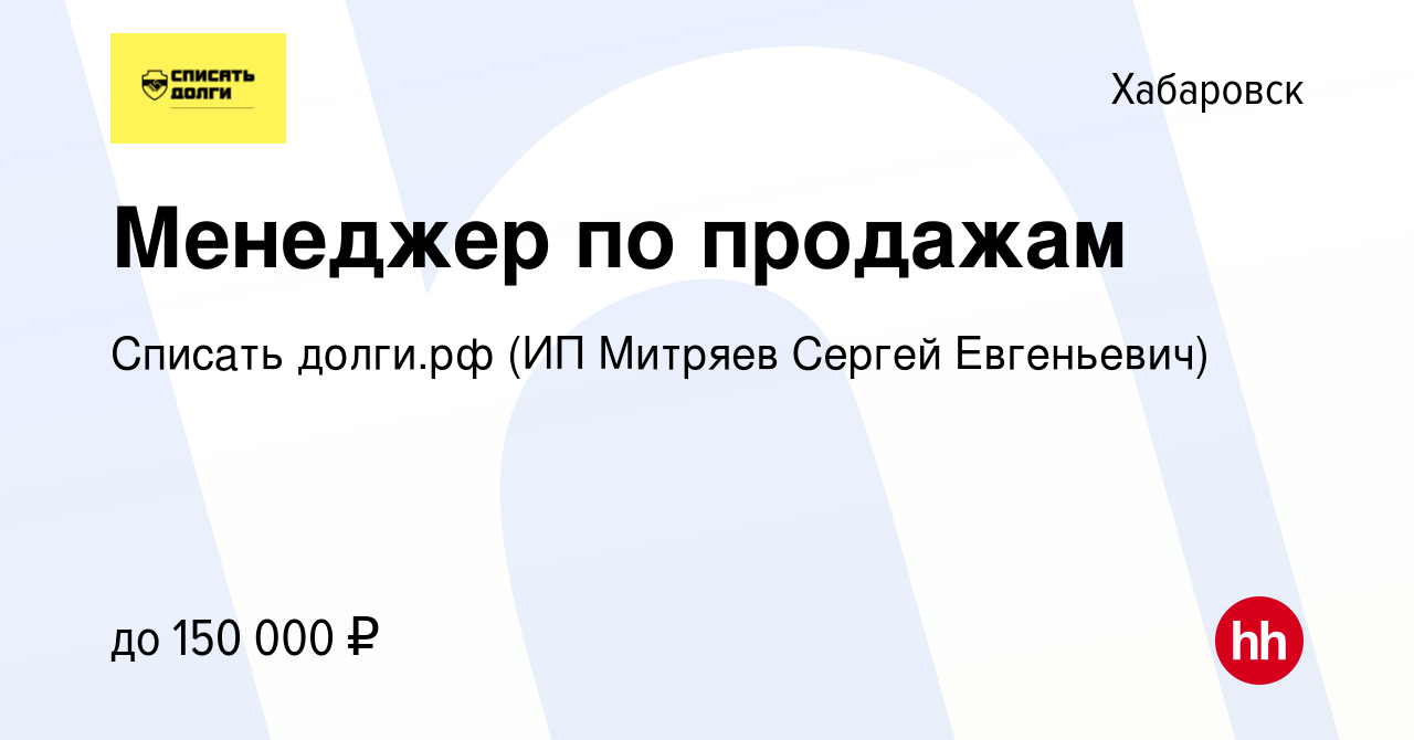 Вакансия Менеджер по продажам в Хабаровске, работа в компании Списать  долги.рф (ИП Митряев Сергей Евгеньевич) (вакансия в архиве c 29 июня 2023)