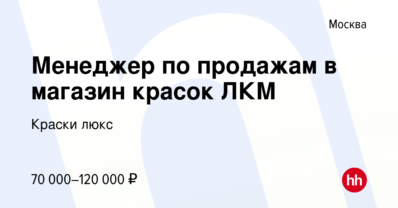 Вакансия Менеджер по продажам в магазин красок ЛКМ в Москве, работа в  компании Краски люкс (вакансия в архиве c 3 июня 2023)