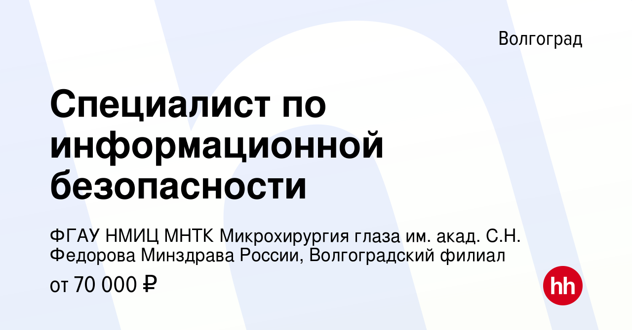 Вакансия Специалист по информационной безопасности в Волгограде, работа в  компании ФГАУ НМИЦ МНТК Микрохирургия глаза им. акад. С.Н. Федорова  Минздрава России, Волгоградский филиал (вакансия в архиве c 3 июня 2023)