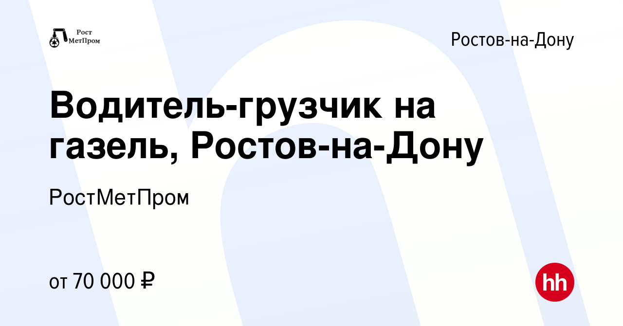 Вакансия Водитель-грузчик на газель, Ростов-на-Дону в Ростове-на-Дону,  работа в компании РостМетПром (вакансия в архиве c 24 декабря 2023)