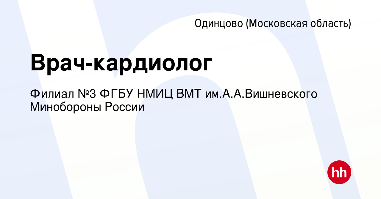 Вакансия Врач-кардиолог в Одинцово, работа в компании Филиал №3 ФГБУ НМИЦ  ВМТ им.А.А.Вишневского Минобороны России (вакансия в архиве c 8 сентября  2023)