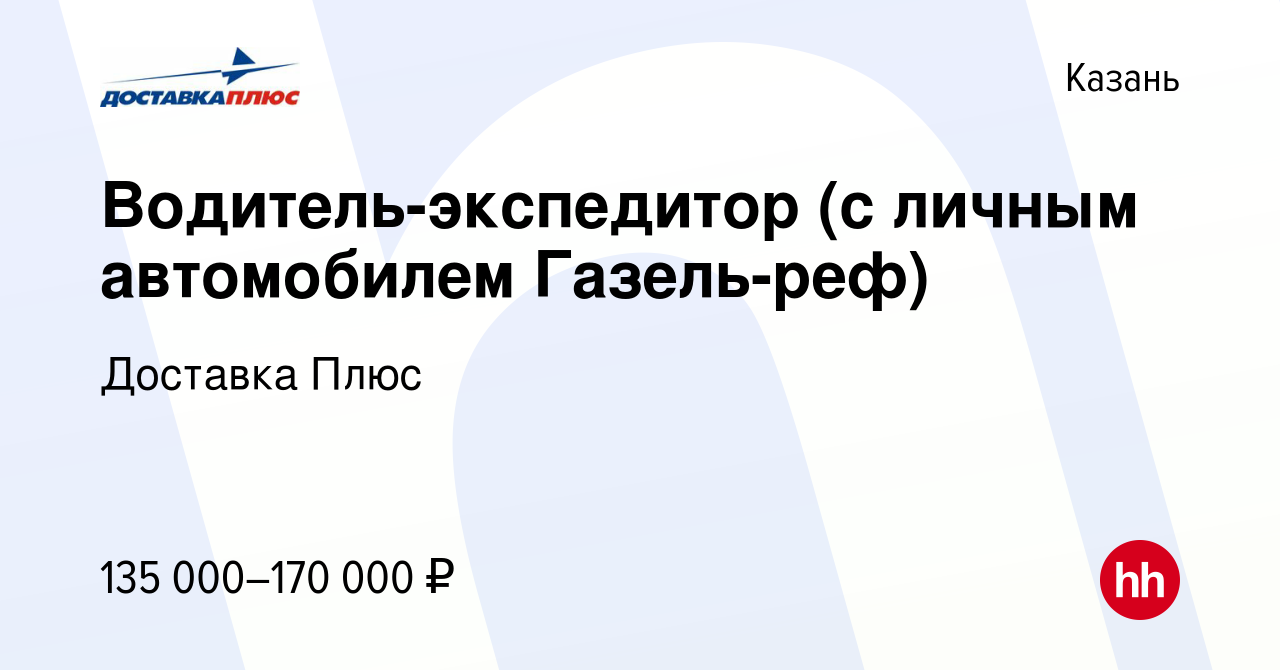 Вакансия Водитель-экспедитор (с личным автомобилем Газель-реф) в Казани,  работа в компании Доставка Плюс (вакансия в архиве c 2 августа 2023)