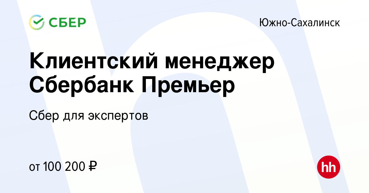 Вакансия Клиентский менеджер Сбербанк Премьер в Южно-Сахалинске, работа в  компании Сбер для экспертов (вакансия в архиве c 3 июня 2023)