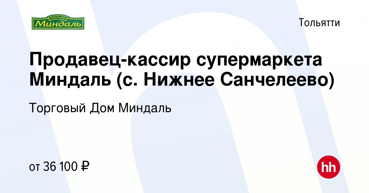 Вакансия Продавец-кассир супермаркета Миндаль (с. Нижнее Санчелеево) в  Тольятти, работа в компании Торговый Дом Миндаль (вакансия в архиве c 15  ноября 2023)