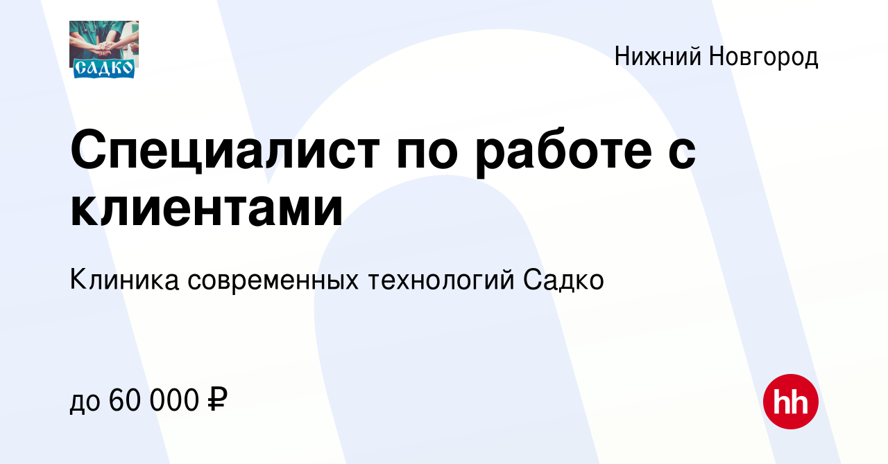 Вакансия Специалист по работе с клиентами в Нижнем Новгороде, работа в  компании Клиника современных технологий Садко (вакансия в архиве c 5 марта  2024)