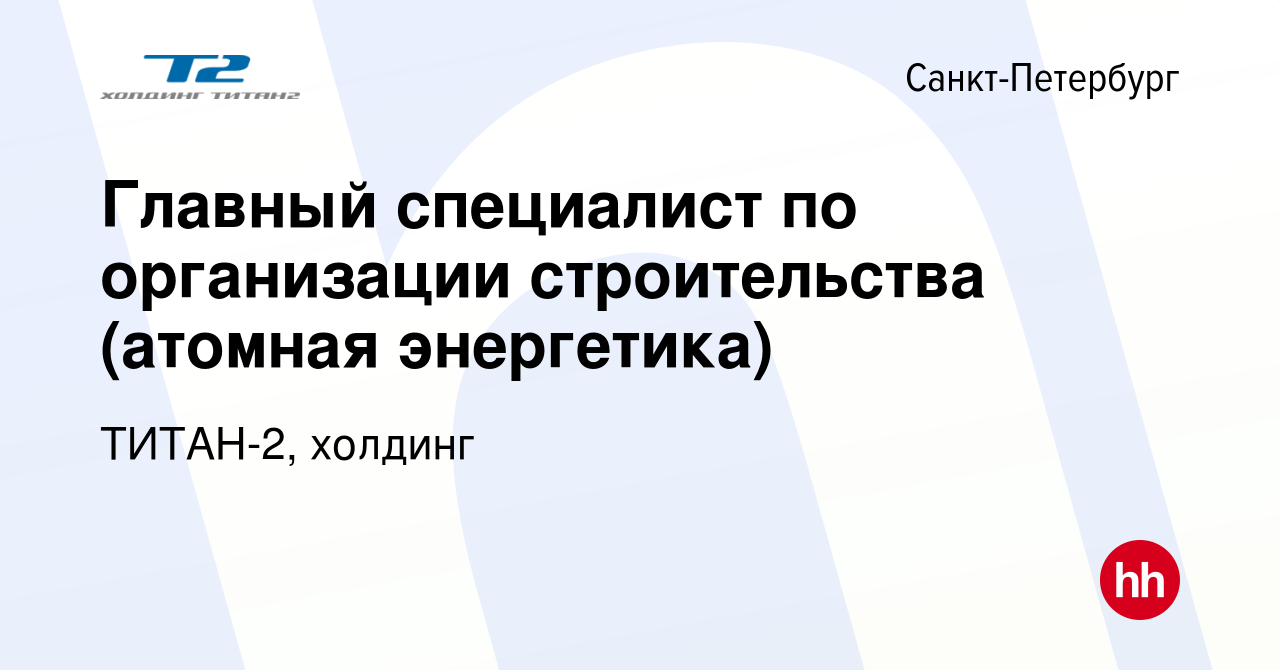 Вакансия Главный специалист по организации строительства (атомная энергетика)  в Санкт-Петербурге, работа в компании ТИТАН-2, холдинг (вакансия в архиве c  17 июня 2023)