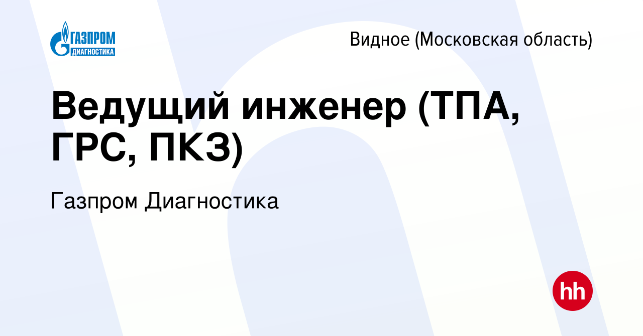 Вакансия Ведущий инженер (ТПА, ГРС, ПКЗ) в Видном, работа в компании Газпром  Диагностика (вакансия в архиве c 29 октября 2023)