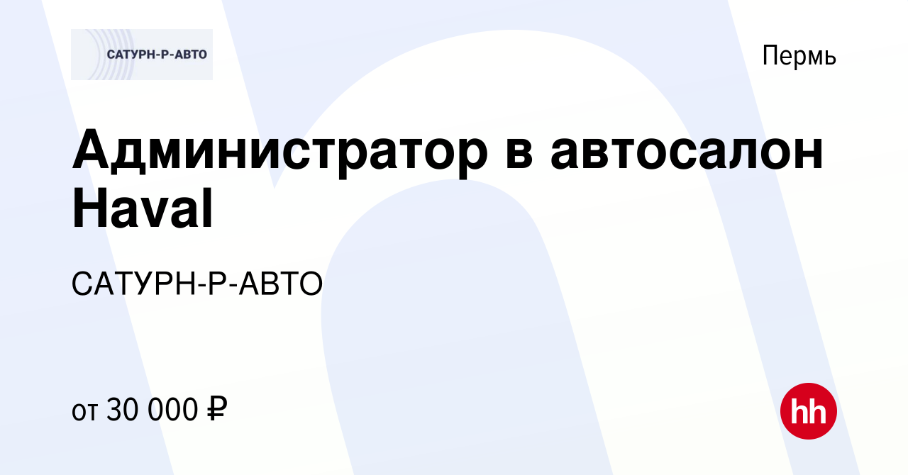 Вакансия Администратор в автосалон Haval в Перми, работа в компании  САТУРН-Р-АВТО (вакансия в архиве c 22 июня 2023)