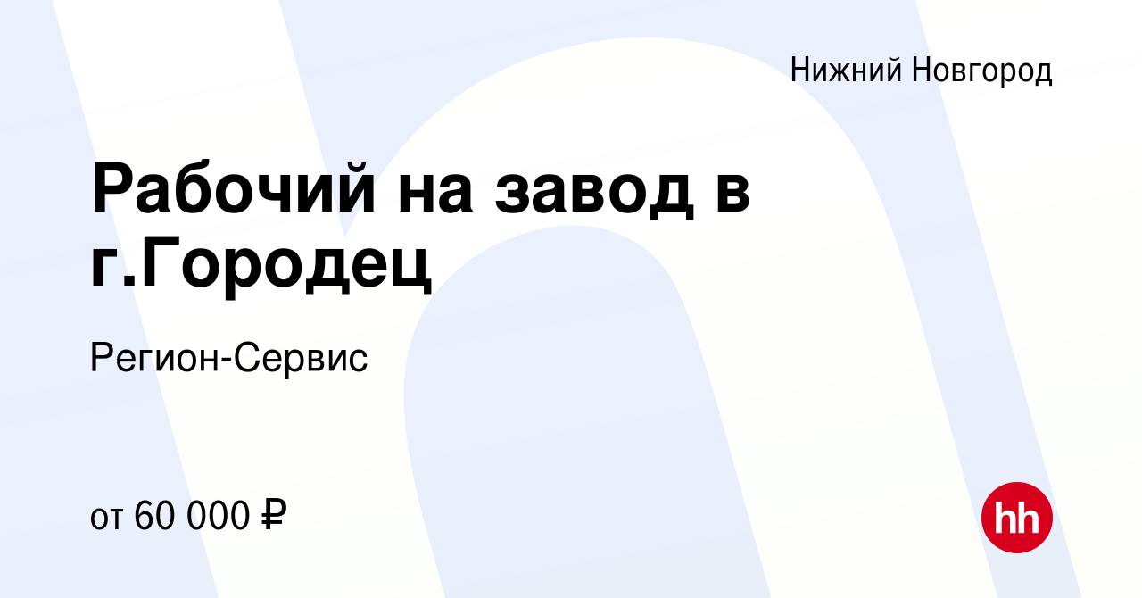 Вакансия Рабочий на завод в г.Городец в Нижнем Новгороде, работа в компании  Регион-Сервис (вакансия в архиве c 3 июня 2023)