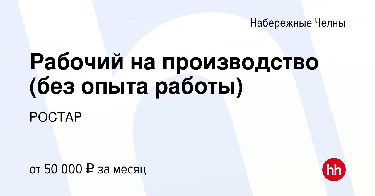 Вакансия Рабочий на производство (без опыта работы) в Набережных Челнах,  работа в компании РОСТАР (вакансия в архиве c 3 июня 2023)