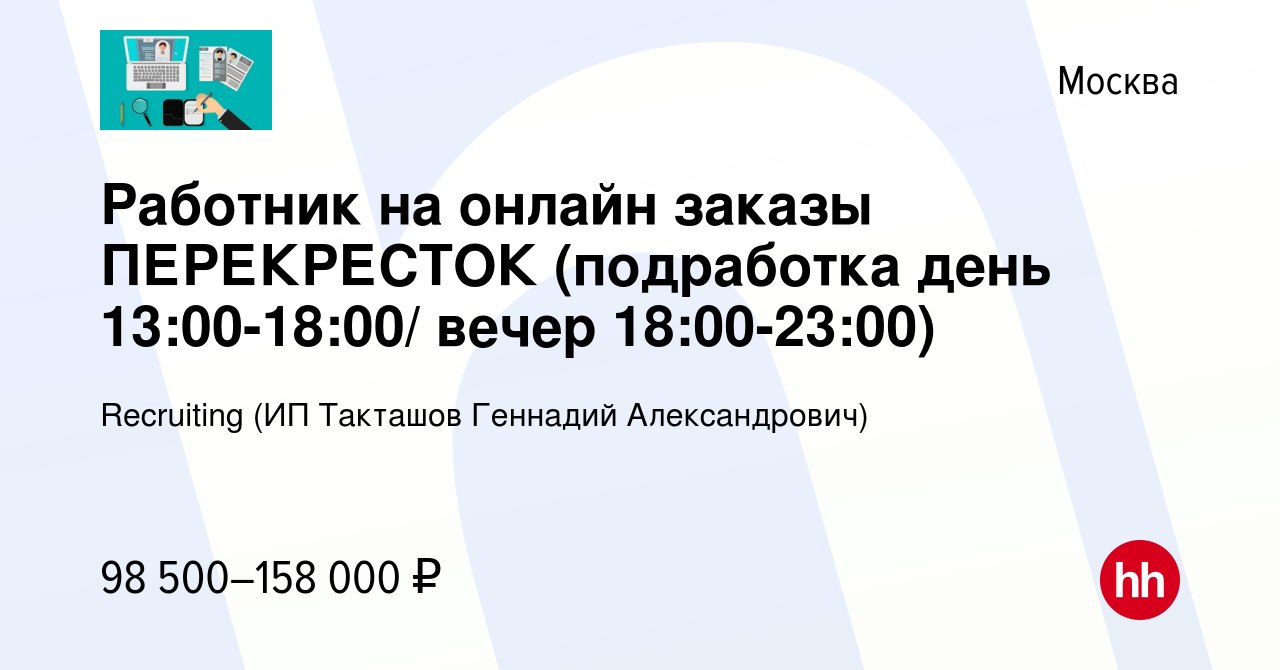 Вакансия Работник на онлайн заказы ПЕРЕКРЕСТОК (подработка день  13:00-18:00/ вечер 18:00-23:00) в Москве, работа в компании Recruiting (ИП  Такташов Геннадий Александрович) (вакансия в архиве c 2 августа 2023)