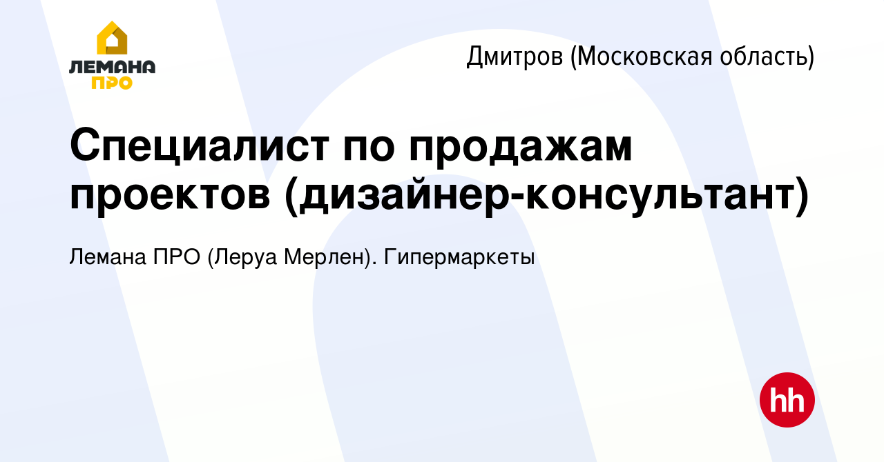 Вакансия Специалист по продажам проектов (дизайнер-консультант) в Дмитрове,  работа в компании Леруа Мерлен. Гипермаркеты (вакансия в архиве c 27 июля  2023)