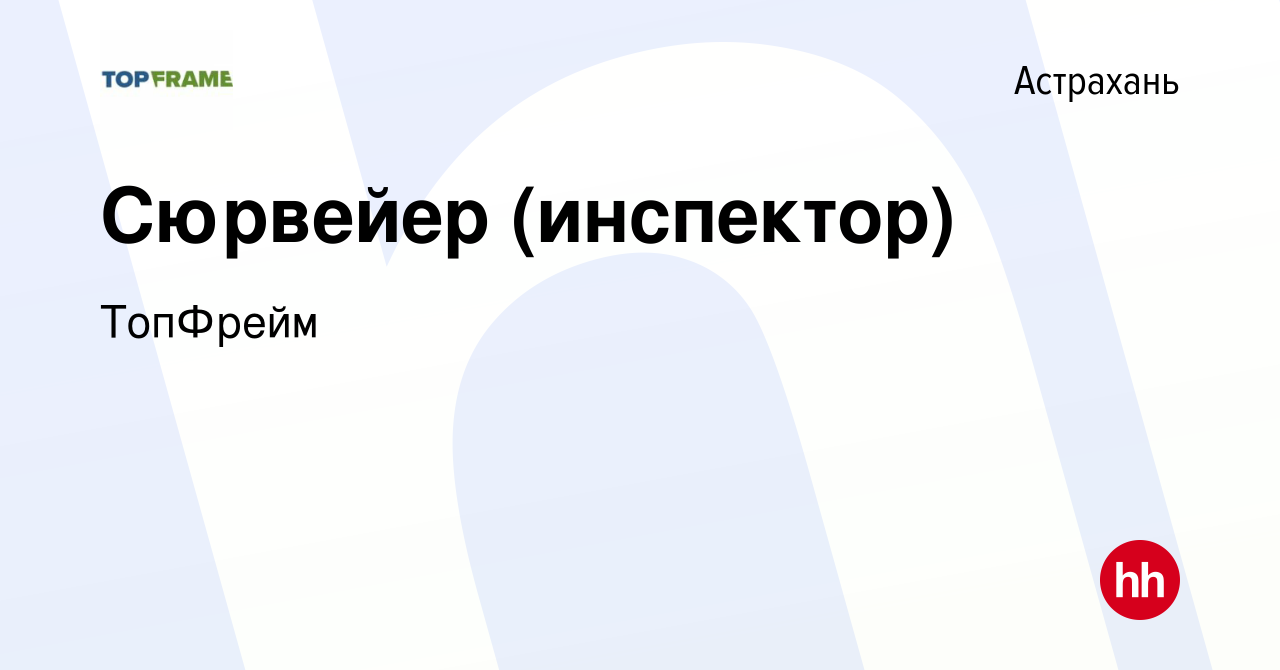 Вакансия Сюрвейер (инспектор) в Астрахани, работа в компании ТопФрейм  (вакансия в архиве c 3 июня 2023)