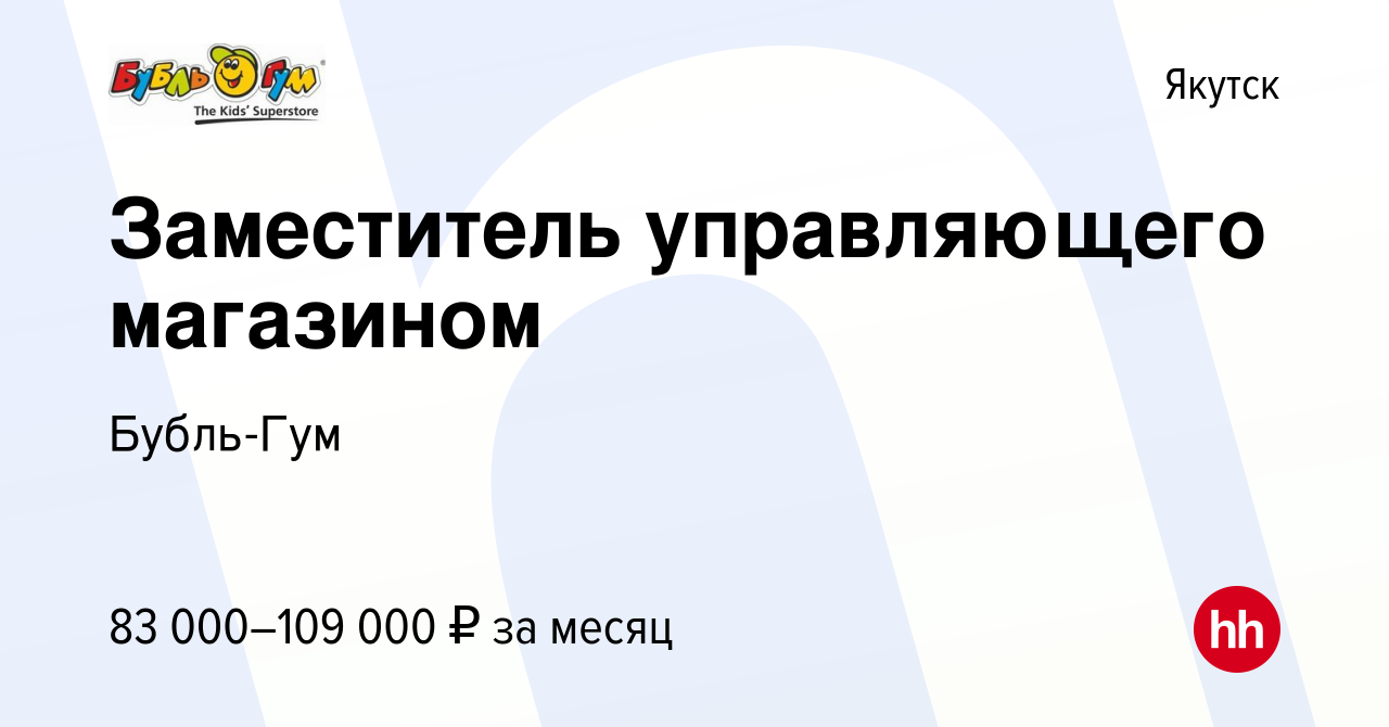 Вакансия Заместитель управляющего магазином в Якутске, работа в компании  Бубль-Гум (вакансия в архиве c 19 августа 2023)