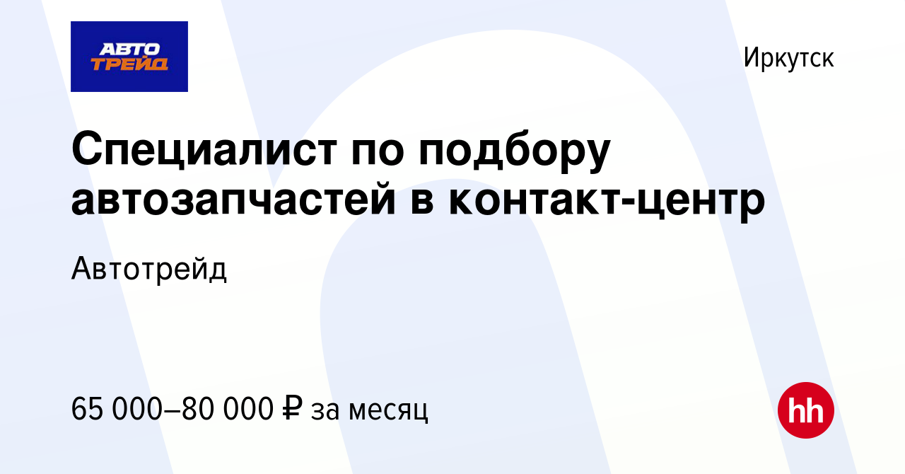 Вакансия Специалист по подбору автозапчастей в контакт-центр в Иркутске,  работа в компании Автотрейд (вакансия в архиве c 27 июня 2023)