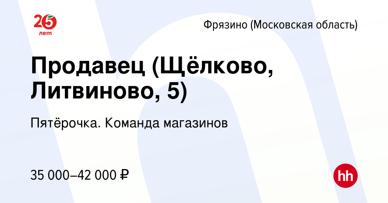 Вакансия Продавец (Щёлково, Литвиново, 5) во Фрязино, работа в компании  Пятёрочка. Команда магазинов (вакансия в архиве c 23 октября 2023)