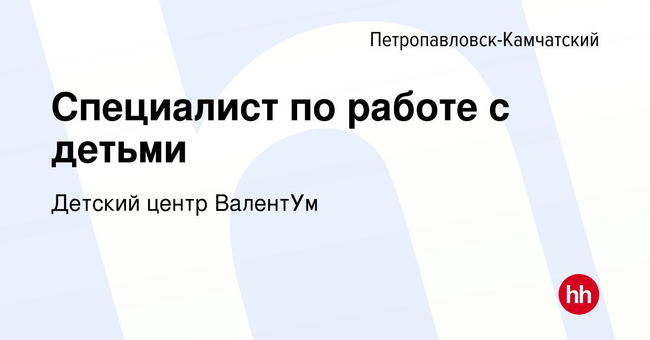 Вакансия Специалист по работе с детьми в Петропавловске-Камчатском, работа  в компании Детский центр ВалентУм (вакансия в архиве c 3 июня 2023)