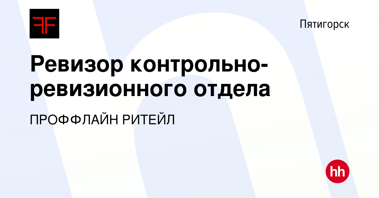 Вакансия Ревизор контрольно-ревизионного отдела в Пятигорске, работа в  компании ПРОФФЛАЙН РИТЕЙЛ (вакансия в архиве c 20 сентября 2023)