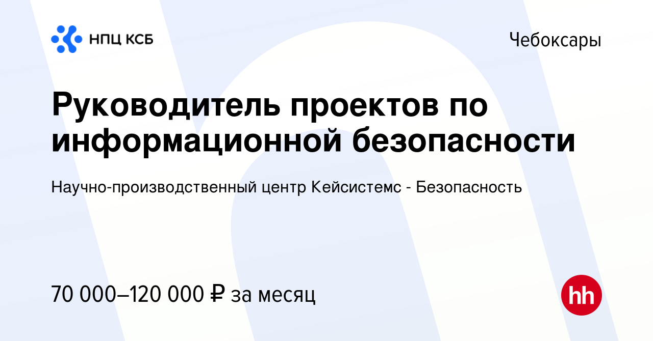 Вакансия Руководитель проектов по информационной безопасности в Чебоксарах,  работа в компании Научно-производственный центр Кейсистемс - Безопасность  (вакансия в архиве c 9 января 2024)